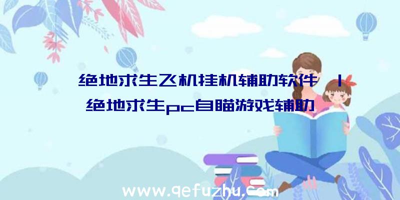 「绝地求生飞机挂机辅助软件」|绝地求生pc自瞄游戏辅助